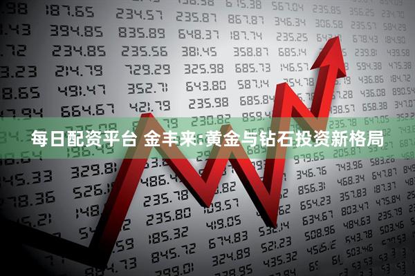 每日配资平台 金丰来:黄金与钻石投资新格局